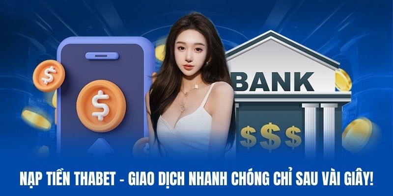 Nạp Tiền Thabet - Giao Dịch Nhanh Chóng Chỉ Sau Vài Giây